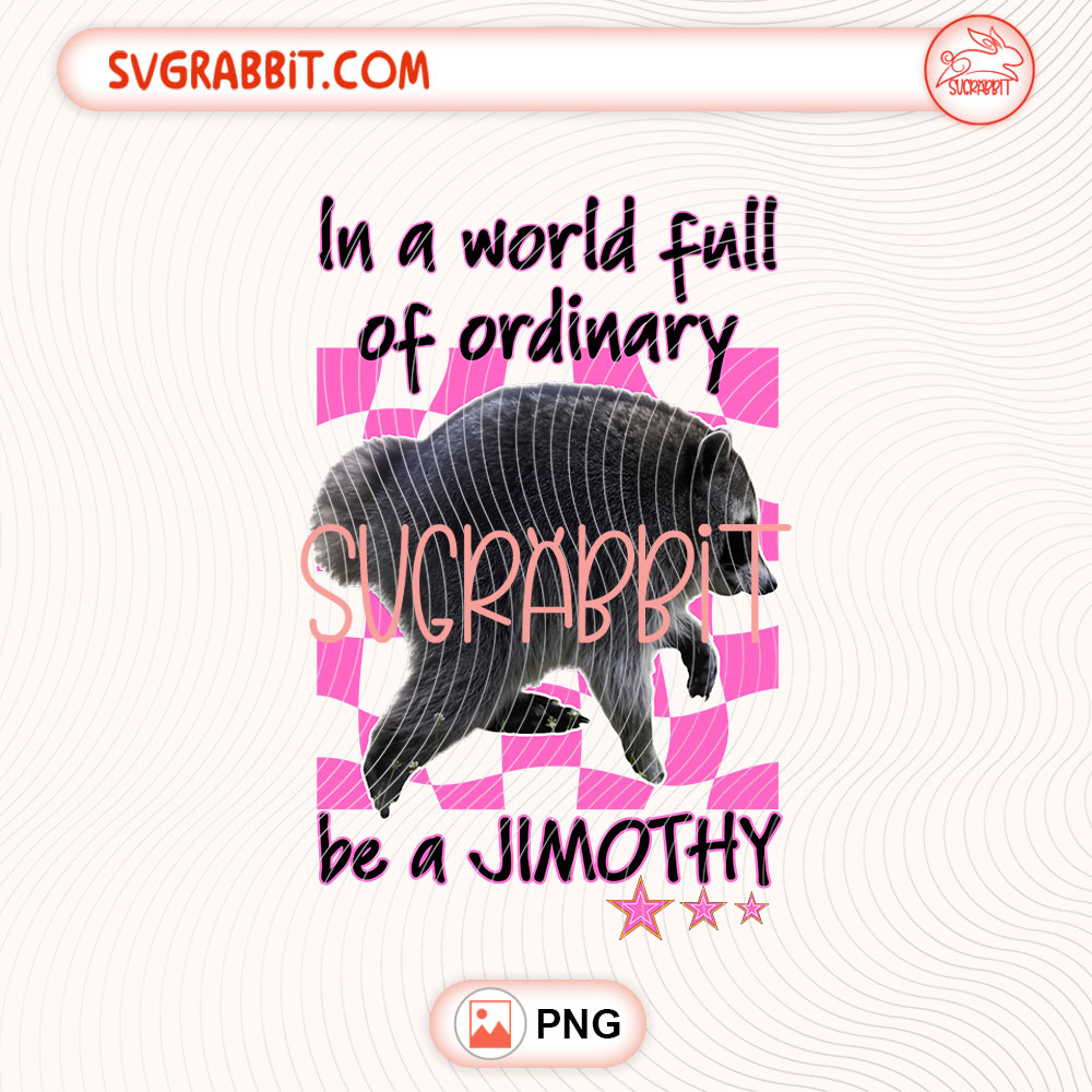 Funny In a World Full of Ordinary Be a Jimothy PNG 300 DPI transparent background for shirts mugs tumblers stickers decals funny quote gifts and animal crafts