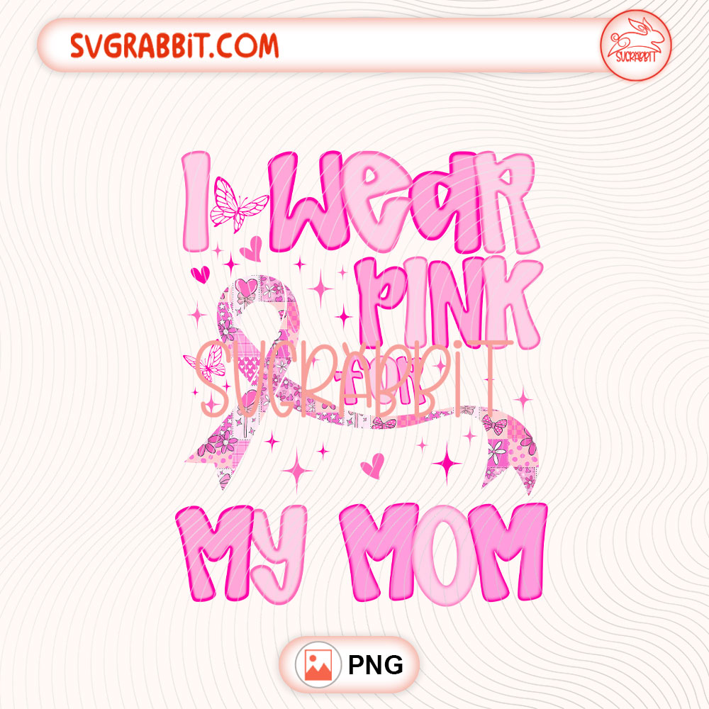 I Wear Pink For My Mom Breast Cancer PNG Pink Ribbon PNG 300 DPI transparent background for shirts mugs tumblers stickers decals mom support gifts and awareness crafts