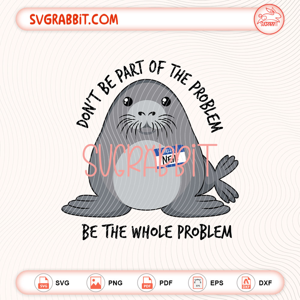 Neil the Seal SVG Don’t Be Part of the Problem SVG bundle with SVG PNG EPS DXF PDF files for shirts mugs tumblers stickers decals Cricut Silhouette and DIY crafts